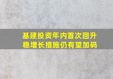 基建投资年内首次回升 稳增长措施仍有望加码